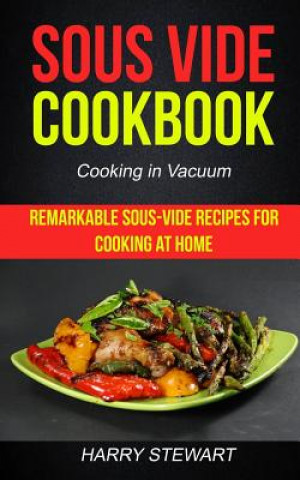 Carte Sous Vide Cookbook: Remarkable Sous-Vide Recipes for Cooking at Home (Cooking in Vacuum) Harry L Stewart
