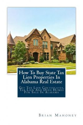 Kniha How To Buy State Tax Lien Properties In Alabama Real Estate Brian Mahoney