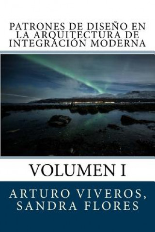 Книга Patrones de Dise?o en la Arquitectura de Integración Moderna: Volumen I Ing Francisco Arturo Viveros