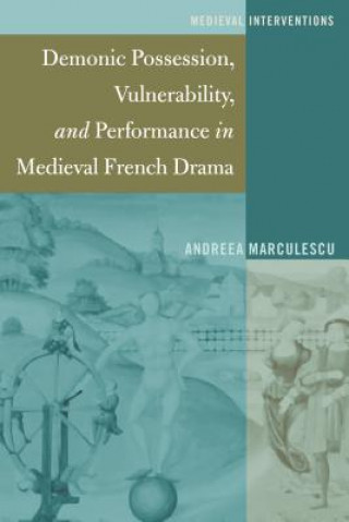 Kniha Demonic Possession, Vulnerability, and Performance in Medieval French Drama Andreea Marculescu