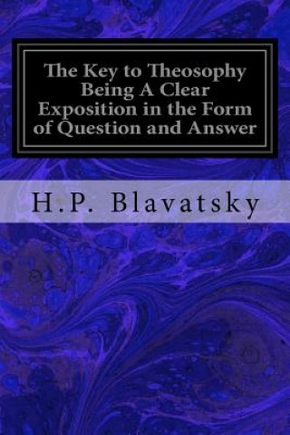 Книга The Key to Theosophy Being A Clear Exposition in the Form of Question and Answer: of the Ethics, Science, and Philosophy for the Study of Which the Th H P Blavatsky