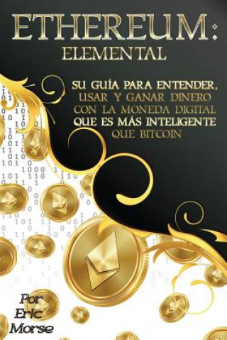 Kniha Ethereum: Elemental: Su Guía para Entender, Usar y Ganar dinero con la Moneda Digital Que Es Más Inteligente Que Bitcoin Eric Morse