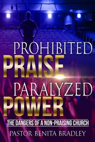 Книга Prohibited Praise Paralyzed Power: The Dangers Of a Non Praising Church Benita Camelia Bradley