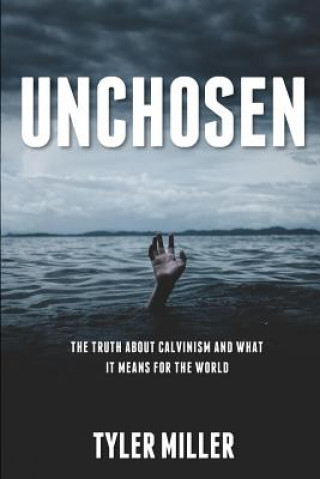 Kniha Unchosen: The truth about Calvinism and what it means for the world Tyler Miller