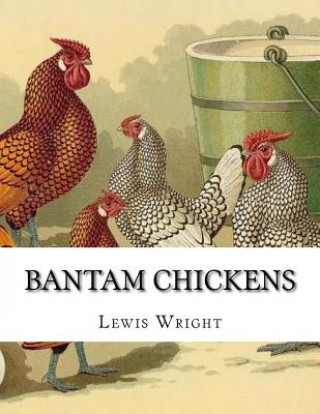 Kniha Bantam Chickens: From The Book of Poultry Lewis Wright