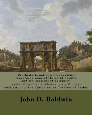 Kniha Pre-historic nations; or, Inquiries concerning some of the great peoples and civilizations of antiquity, and their probable relation to a still older John D Baldwin