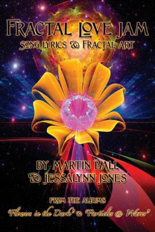 Könyv Fractal Love Jam - Song Lyrics and Fractal Art: From the Albums "Flowers in the Dark" and "Particles & Waves" Martin W. Ball