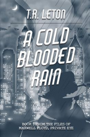 Kniha A Cold Blooded Rain: From the Files of Maxwell Floyd, Private Eye T R Leton