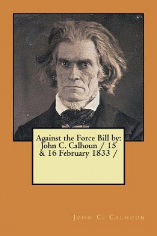 Carte Against the Force Bill by: John C. Calhoun / 15 & 16 February 1833 / John C Calhoun