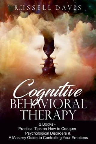 Book Cognitive Behavioral Therapy: 2 Books - Practical Tips on How to Conquer Psychological Disorders & A Mastery Guide to Controlling Your Emotions Russell Davis