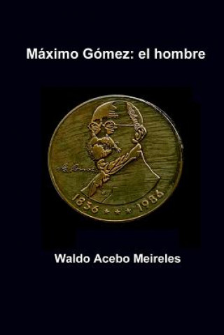 Knjiga Maximo Gomez: el hombre Mr Waldo Acebo Meireles