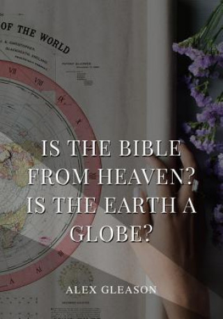 Kniha Is the Bible from Heaven? Is the Earth a Globe?: In Two Parts - Does Modern Science and the Bible Agree? Alex Gleason