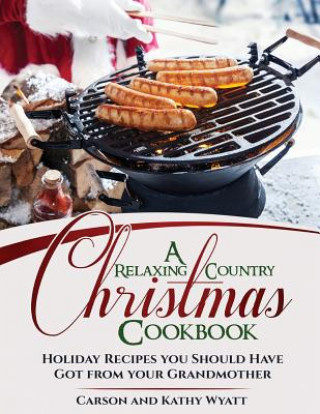 Kniha A Relaxing Country Christmas Cookbook: Holiday Recipes you Should Have got from your Grandmother Carson Wyatt