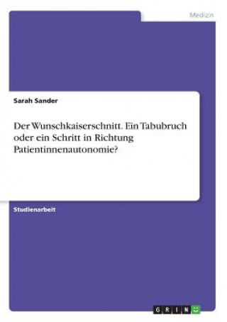 Könyv Der Wunschkaiserschnitt. Ein Tabubruch oder ein Schritt in Richtung Patientinnenautonomie? Sarah Sander
