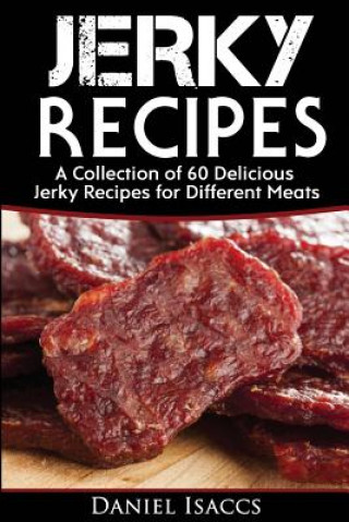Könyv Jerky Recipes: Delicious Jerky Recipes, a Jerky Cookbook with Beef, Turkey, Fish, Game, Venison. Ultimate Jerky Making, Impress Frien Daniel Isaccs
