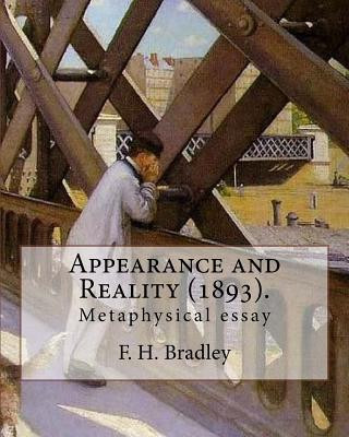 Carte Appearance and Reality (1893). By: F. H. Bradley: (metaphysical essay). Appearance and Reality comprises two volumes: Appearance and Reality. F H Bradley