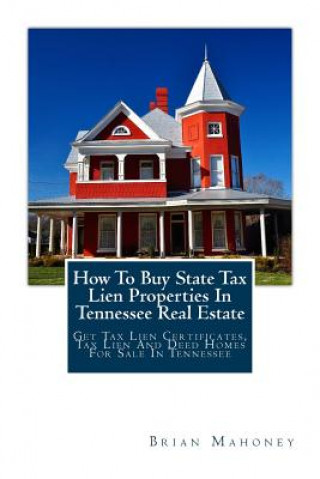Kniha How To Buy State Tax Lien Properties In Tennessee Real Estate Brian Mahoney