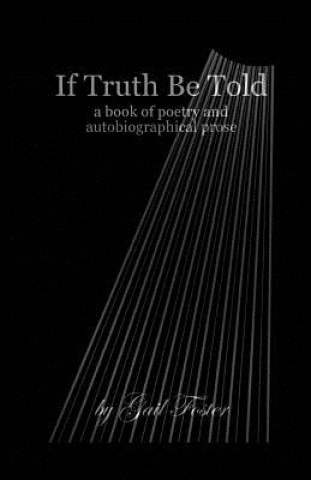 Kniha If Truth Be Told: A book of poetry and autobiographical prose MS Gail Foster