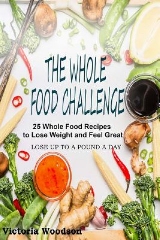Könyv The Whole Food Challenge: 25 Whole Food Recipes to Lose Weight and Feel Great Victoria Woodson