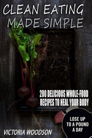 Könyv Clean Eating Made Simple: 200 Delicious Whole-Food Recipes To Heal Your Body Victoria Woodson