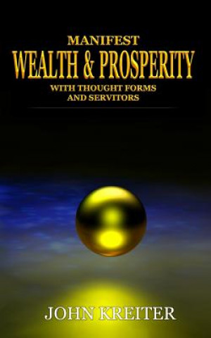 Книга Manifest Wealth and Prosperity with Thought Forms and Servitors John Kreiter
