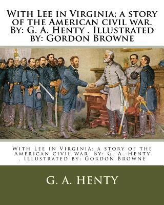 Kniha With Lee in Virginia; a story of the American civil war. By: G. A. Henty . Illustrated by: Gordon Browne G. A. Henty