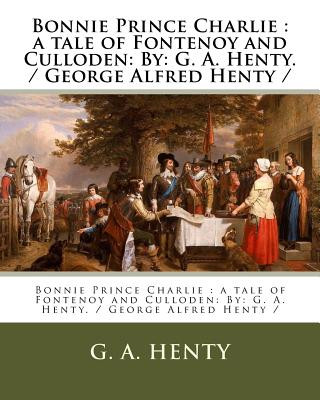 Carte Bonnie Prince Charlie: a tale of Fontenoy and Culloden: By: G. A. Henty. / George Alfred Henty / G. A. Henty