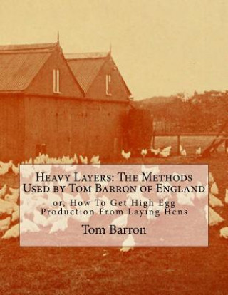 Könyv Heavy Layers: The Methods Used by Tom Barron of England: or, How To Get High Egg Production From Laying Hens Tom Barron