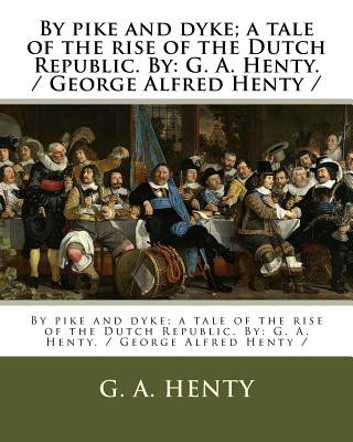 Carte By pike and dyke; a tale of the rise of the Dutch Republic. By: G. A. Henty. / George Alfred Henty / G. A. Henty