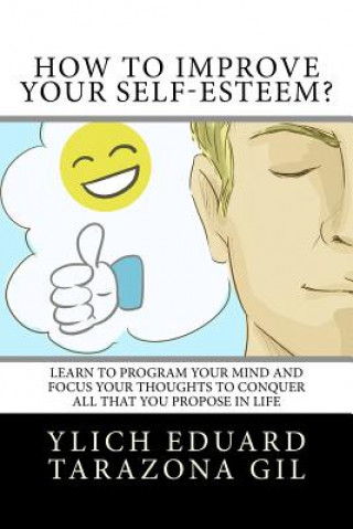 Kniha How to Improve Your Self-Esteem?: Learn to program your mind and focus your thoughts to conquer all that you propose in life Ylich Eduard Tarazona Gil