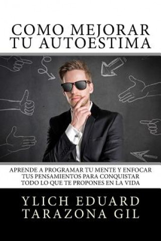 Knjiga Cómo Mejorar Tú AUTOESTIMA: Aprende a Programar Tú Mente y Enfocar tus Pensamientos Para Conquistar todo lo que te Propones en la Vida Ylich Eduard Tarazona Gil