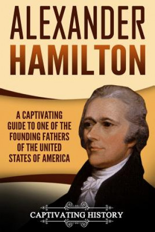 Könyv Alexander Hamilton: A Captivating Guide to One of the Founding Fathers of the United States of America Captivating History