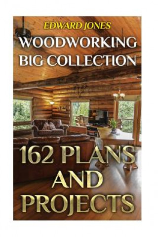 Книга Woodworking Big Collection: 162 Plans and Projects: (Woodworking Projects, Woodworking Plans) Edward Jones
