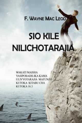 Könyv Sio Kile Nilichotarajia: Wakati Maisha Yasipobadilika Kama Ulivyotarajia Mafunzo Kutoka Kitabu Cha Kutoka 16:3 F Wayne Mac Leod