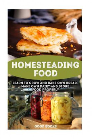 Kniha Homesteading Food: Learn To Grow And Bake Own Bread, Make Own Dairy And Store Food Properly: (Ketogenic Bread, Cheesemaking, Canning) Good Books