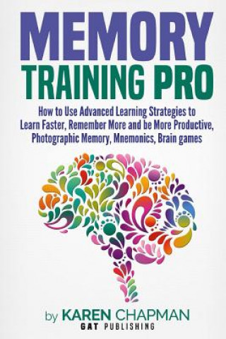 Carte Memory Training PRO: How to Use Advanced Learning Strategies to Learn Faster, Remember More and be More Productive, Photographic Memory, Mn Karen Chapman