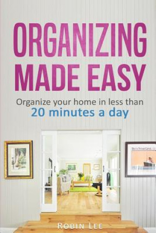 Könyv Organizing Made Easy: : Organize Your Home in Less Than 20 Minutes a Day Robin Lee