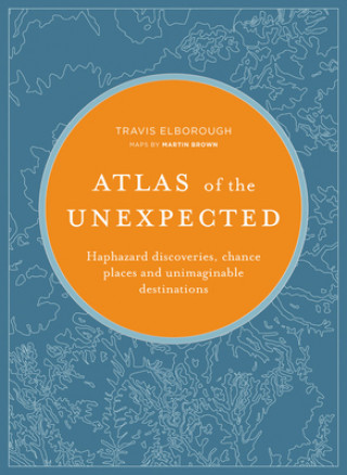 Kniha Atlas of the Unexpected: Haphazard Discoveries, Chance Places and Unimaginable Destinations Travis Elborough