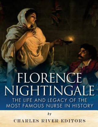 Könyv Florence Nightingale: The Life and Legacy of the Most Famous Nurse in History Charles River Editors