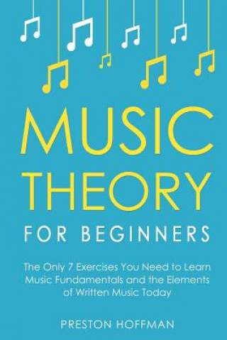 Książka Music Theory for Beginners: The Only 7 Exercises You Need to Learn Music Fundamentals and the Elements of Written Music Today Preston Hoffman