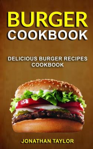 Kniha Burger Cookbook: Delicious Burger Recipes Cookbook Jonathan Taylor