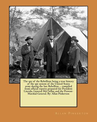 Kniha The spy of the Rebellion; being a true history of the spy system of the United States army during the late Rebellion ... compiled from official report Allan Pinkerton