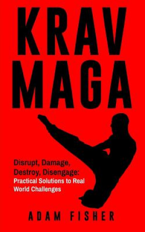 Kniha Krav Maga: Disrupt, Damage, Destroy, Disengage: Practical Solutions to Real World Challenges Adam Fisher