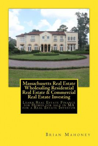 Kniha Massachusetts Real Estate Wholesaling Residential Real Estate & Commercial Real Estate Investing Brian Mahoney