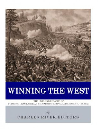 Kniha Winning the West: The Lives and Legacies of Ulysses S. Grant, William Tecumseh Sherman, and George H. Thomas Charles River Editors