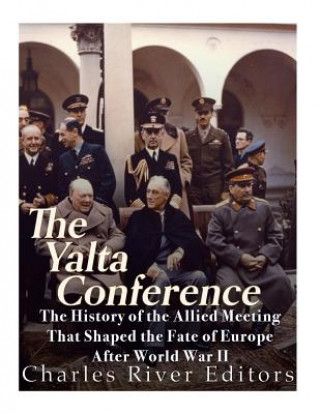 Kniha The Yalta Conference: The History of the Allied Meeting that Shaped the Fate of Europe After World War II Charles River Editors