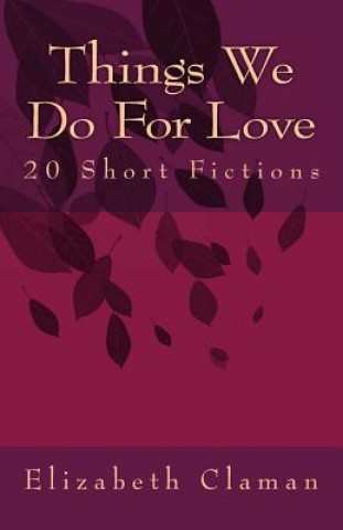 Könyv Things We Do For Love: 20 Short Fictions Elizabeth Claman