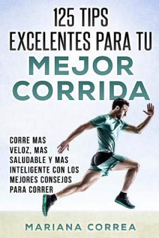 Libro 125 TIPS EXCELENTES PARA Tu MEJOR CORRIDA: CORRE MAS VELOZ, MAS SALUDABLE y MAS INTELIGENTE CON LOS MEJORES CONSEJOS PARA CORRER Mariana Correa