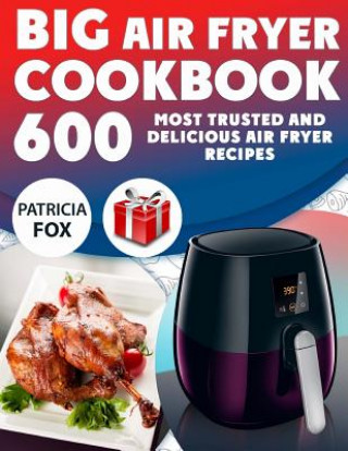 Libro Big Air Fryer Cookbook: 600 Most Trusted and Delicious Air Fryer Recipes. Easy Directions. Nutritional information. (Free Gift Inside) Patricia Fox