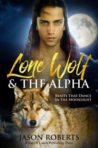 Könyv Lone Wolf & The Alpha - Beasts That Dance In The Moonlight: A Tantalizing MM Shifter Romance Jason Roberts